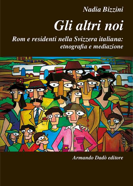 Gli altri noi. Rom e residenti nella Svizzera italiana: etnografia e mediazione - Nadia Bizzini - copertina