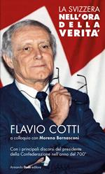 La Svizzera nell'ora della verità. Flavio Cotti a colloquio con Moreno Bernasconi. Con i principali discorsi del presidente della Confederazione nell'anno del 700°