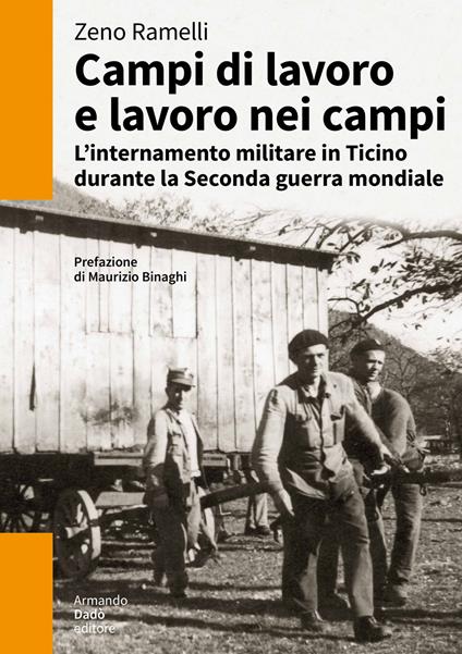 Campi di lavoro e lavoro nei campi. L'internamento militare in Ticino durante la Seconda guerra mondiale - Zeno Ramellil - copertina