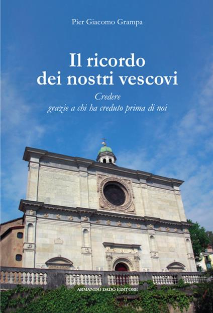 Il ricordo dei nostri vescovi. Credere grazie a chi ha creduto prima di noi - Pier Giacomo Grampa - copertina