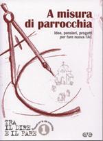 A misura di parrocchia. Idee, pensieri, progetti per fare nuova l'AC