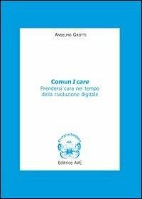 Comun I care. Prendersi cura nel tempo della rivoluzione digitale - Anselmo Grotti - copertina