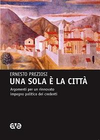 Una sola è la città. Argomenti per un rinnovato impegno politico dei credenti - Ernesto Preziosi - copertina