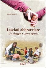 Lasciati abbracciare. Un viaggio a cuore aperto