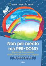 Non per merito, ma per-dono. Riscoprire il sacramento della Riconciliazione con i ragazzi. Per genitori ed educatori