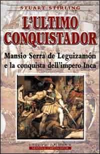 L' ultimo conquistador. Mansio Serra de Leguizamon e la conquista dell'impero Inca - Stuart Stirling - copertina