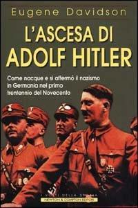 L' ascesa di Adolf Hitler. Come nacque e si affermò il nazismo in Germania nel primo trentennio del Novecento - Eugene Davidson - 2