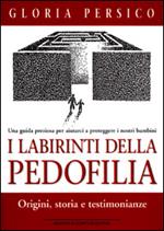 I labirinti della pedofilia. Origini, storia e testimonianze. Una guida preziosa per aiutarci a proteggere i nostri bambini