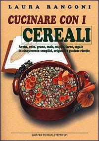 Cucinare con i cerali. Avena, orzo, grano, mais, miglio, farro, segale in cinquecento semplici, originali e gustose ricette - Laura Rangoni - copertina