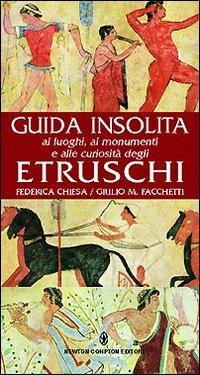 Guida insolita ai luoghi, ai monumenti e alle curiosità degli Etruschi - Federica Chiesa,Giulio M. Facchetti - copertina