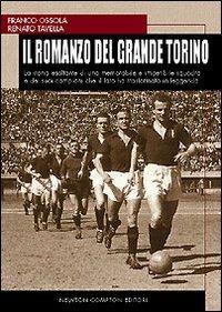 Il romanzo del grande Torino. La storia esaltante di una memorabile e irripetibile squadra di calcio e dei suoi campioni che il fato ha trasformato in leggenda - Franco Ossola,Renato Tavella - copertina