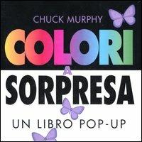 Colori a sorpresa. Un libro pop-up - Chuck Murphy - copertina