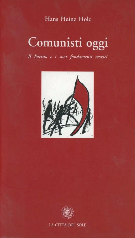 Comunisti oggi. Il partito e i suoi fondamenti teorici - Hans Heinz Holz - copertina