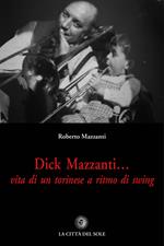 Dick Mazzanti. Vita di un torinese a ritmo di swing