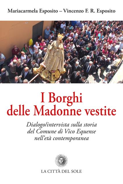 I Borghi delle Madonne vestite. Dialogo/intervista sulla storia del Comune di Vico Equense nell'età contemporanea - Mariacarmela Esposito,Vincenzo F. R. Esposito - copertina