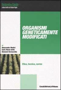 Organismi geneticamente modificati. Etica, tecnina, norme - Alessandro Medici,Carlo M. Grillo,Giovanni Bernacchia - copertina