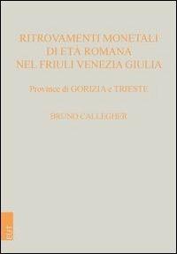 Ritrovamenti monetali di età romana nel Friuli Venezia Giulia. Province di Gorizia e Trieste - Bruno Callegher - copertina