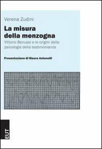 La misura della menzogna. Vittorio Benussi e le origini della psicologia della testimonianza - Verena Zudini,Mauro Antonelli - copertina