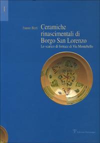 Ceramiche rinascimentali di Borgo San Lorenzo. Lo scarico di fornace di via Montebello. Con contributi sullo sviluppo urbanistico di Borgo S. Lorenzo - Fausto Berti - copertina