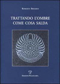 Trattando l'ombre come cosa salda - Roberto Berardi - copertina