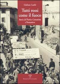 Tutti rossi come il fuoco. Storia del Partito Comunista a Pontassieve - Giuliana Laschi - copertina