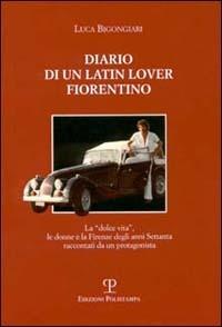 Diario di un latin lover fiorentino. La dolce vita, le donne e la Firenze degli anni Settanta raccontati da un protagonista - Luca Bigongiari - copertina