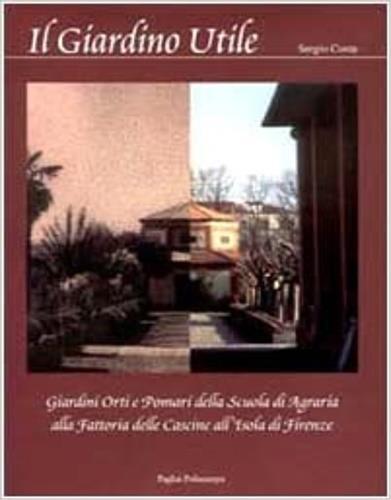 Il giardino utile. Giardini, orti e pomari della Scuola di agraria alla fattoria delle Cascine all'Isola di Firenze - Sergio Costa - 3