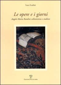 Le opere e i giorni. Angelo Maria Bandini collezionista e studioso - Luca Scarlini - copertina