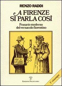 A Firenze si parla così. Frasario moderno del vernacolo fiorentino - Renzo Raddi - copertina