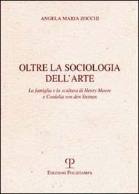 Oltre la sociologia dell'arte. La famiglia e la scultura di Henry Moore e Cordelia von den Steinen - Angela Maria Zocchi - copertina