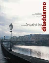 Diladdarno. Firenze oltre il fiume-Florence beyond the river - Chiara Bartolini,Cristina Degl'Innocenti - copertina