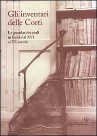 Gli inventari delle corti. Le guardarobe reali in Italia dal XVI al XX  secolo - E. Colle - Libro - Polistampa - | IBS