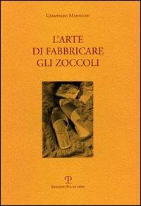 L' arte di fabbricare gli zoccoli. Ediz. italiana e inglese - Giampiero Maracchi - copertina