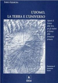 L' uomo, la terra e l'universo. Appunti di scienze della terra per gli studenti di scienze della formazione primaria - Enrico Squarcina - copertina
