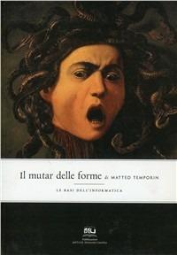 Il mutar delle forme. Le basi dell'informatica - Matteo Temporin - copertina