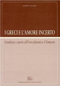 I greci e l'amore incerto. Grandezze e aporie dell'eros platonico: il Simposio - Giuseppe Colombo - copertina