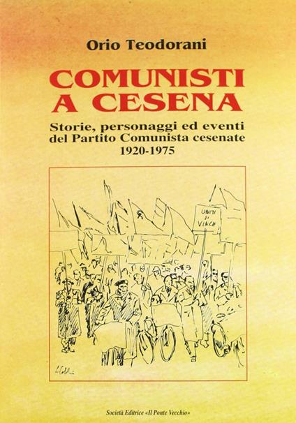 Comunisti a Cesena. Storia, personaggi ed eventi del Partito Comunista cesenate. 1920-1975 - Orio Teodorani - copertina