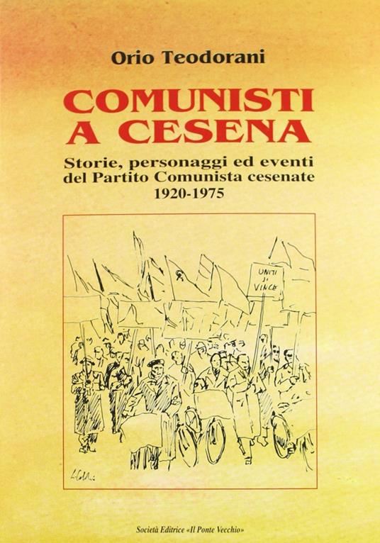 Comunisti a Cesena. Storia, personaggi ed eventi del Partito Comunista cesenate. 1920-1975 - Orio Teodorani - copertina