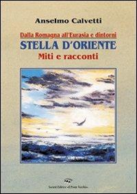 Dalla Romagna all'Eurasia. Stella d'Oriente. Miti e racconti - Anselmo Calvetti - copertina