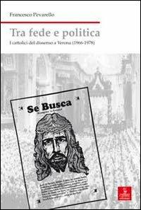 Tra fede e politica. I cattolici del dissenso a Verona (1966-1978) - Francesco Pevarello - copertina