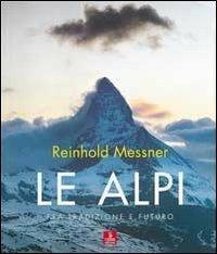 Le Alpi. Fra tradizione e futuro. Ediz. illustrata - Reinhold Messner - copertina