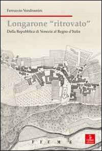 Longarone ritrovato. Dalla Repubblica di Venezia al Regno d'Italia - Ferruccio Vendramini - copertina