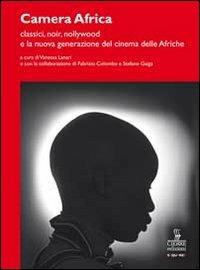 Camera Africa. Classici, noir, nollywood e la nuova generazione del cinema delle afriche - copertina