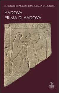 Padova prima di Padova. La città e l'universo veneto - Lorenzo Braccesi,Francesca Veronese - copertina