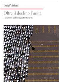 Oltre il declino l'unità. I dilemmi del sindacato italiano - Luigi Viviani - copertina