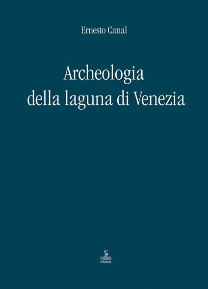 Archeologia della laguna di Venezia 1960-2010 - Ernesto Canal - copertina