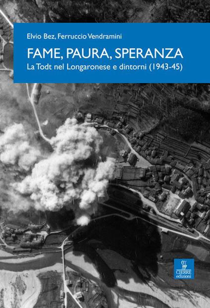 Fame, paura, speranza. La Todt nel Longaronese e dintorni (1943-45) - Ferruccio Vendramini,Elvio Bez - copertina