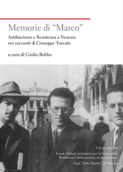 Memorie di «Marco». Antifascismo e Resistenza a Venezia nei racconti di Giuseppe Turcato - Giulio Bobbo - copertina