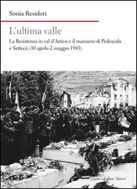 L'ultima valle. La resistenza in val d'Astico e il massacro di Pedescala e Settecà (30 aprile-2 maggio 1945) - Sonia Residori - copertina