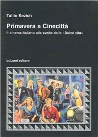 Primavera a Cinecittà. Il cinema italiano alla svolta della «Dolce vita» - Tullio Kezich - copertina